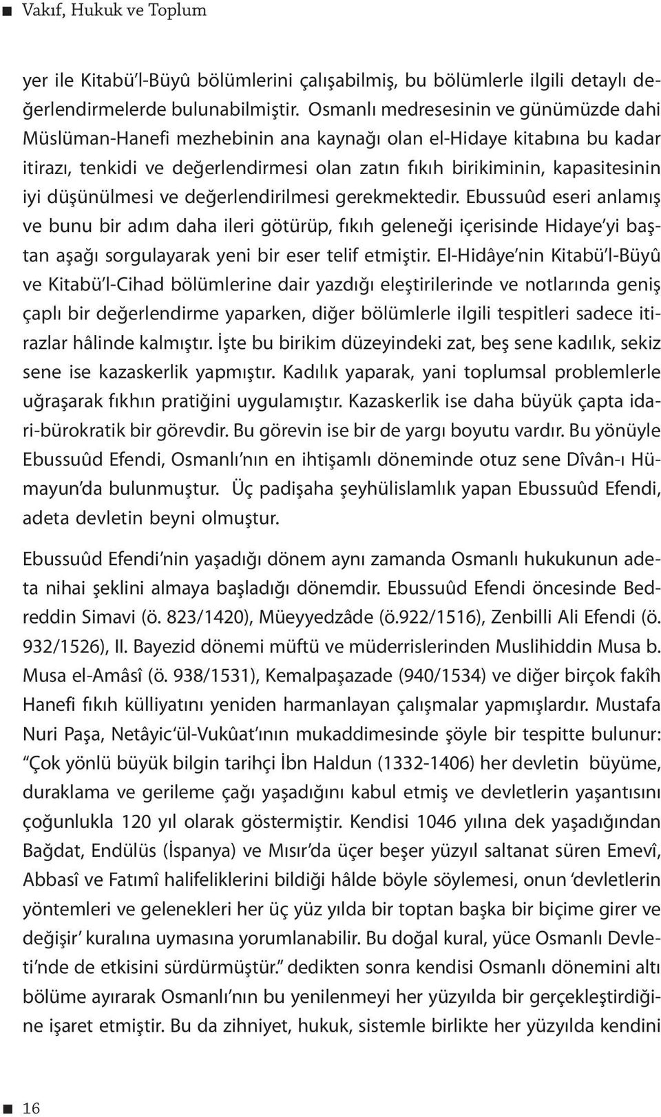 düşünülmesi ve değerlendirilmesi gerekmektedir. Ebussuûd eseri anlamış ve bunu bir adım daha ileri götürüp, fıkıh geleneği içerisinde Hidaye yi baştan aşağı sorgulayarak yeni bir eser telif etmiştir.