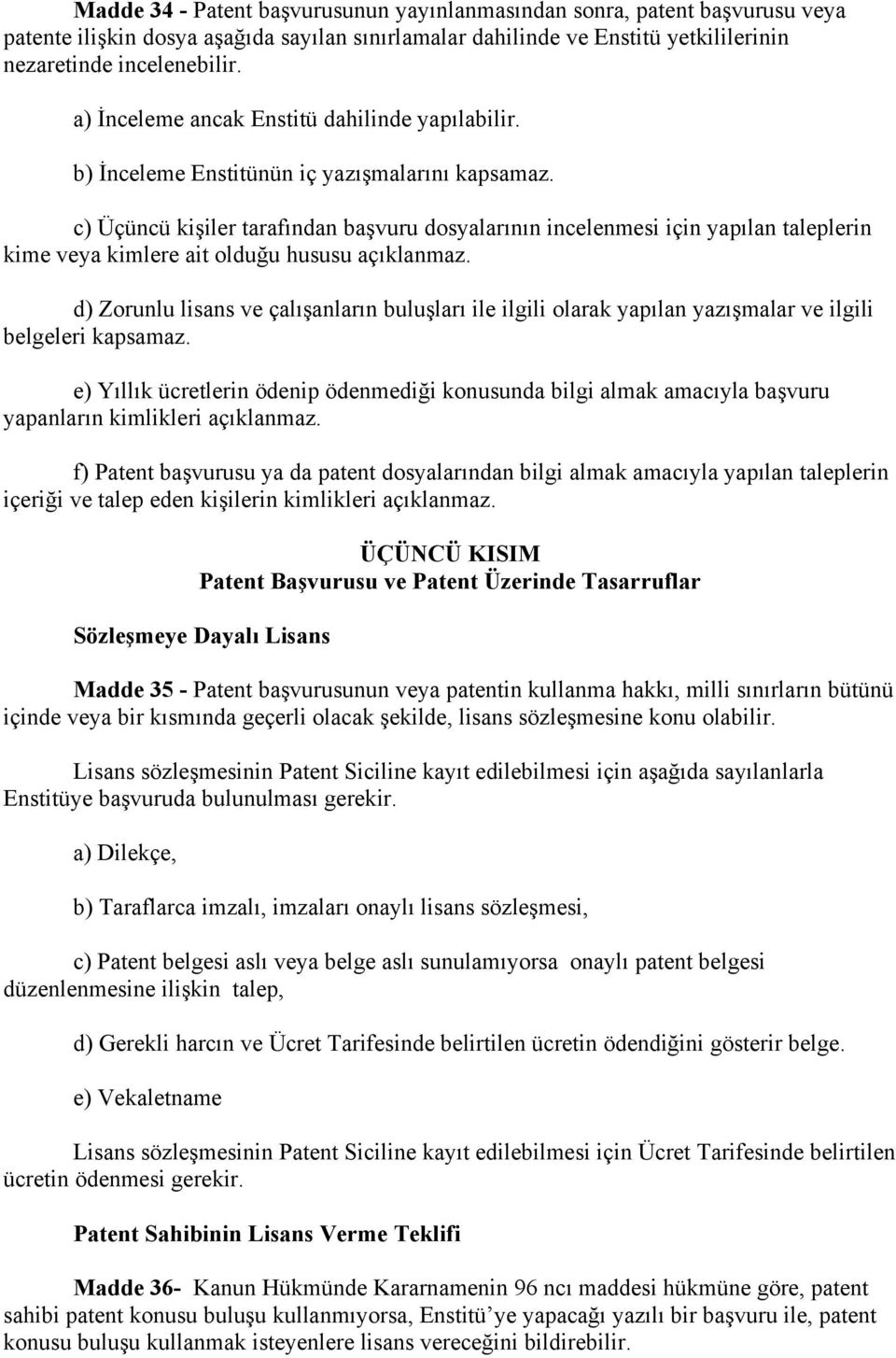 c) Üçüncü kişiler tarafından başvuru dosyalarının incelenmesi için yapılan taleplerin kime veya kimlere ait olduğu hususu açıklanmaz.