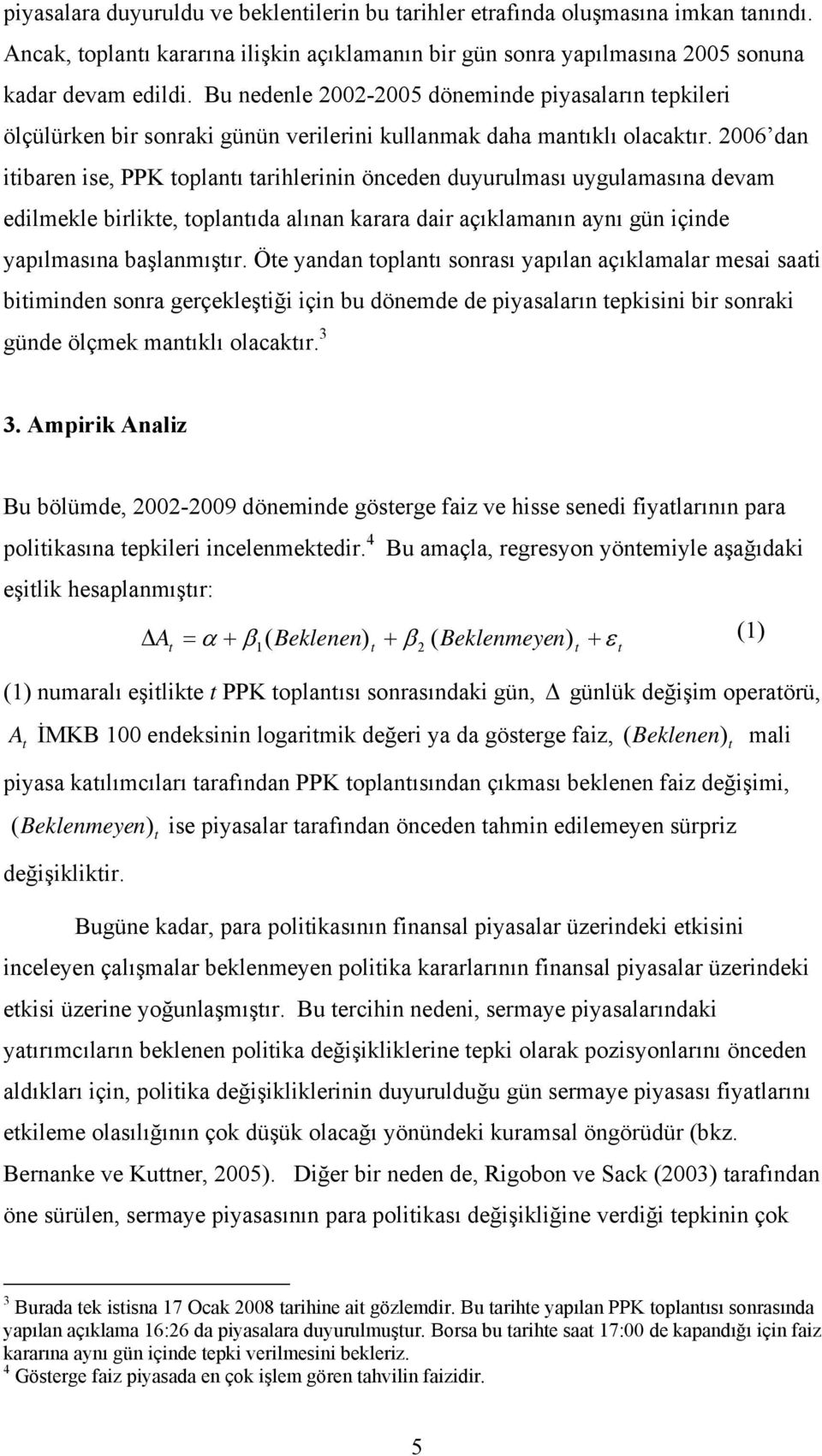 2006 dan itibaren ise, PPK toplantı tarihlerinin önceden duyurulması uygulamasına devam edilmekle birlikte, toplantıda alınan karara dair açıklamanın aynı gün içinde yapılmasına başlanmıştır.