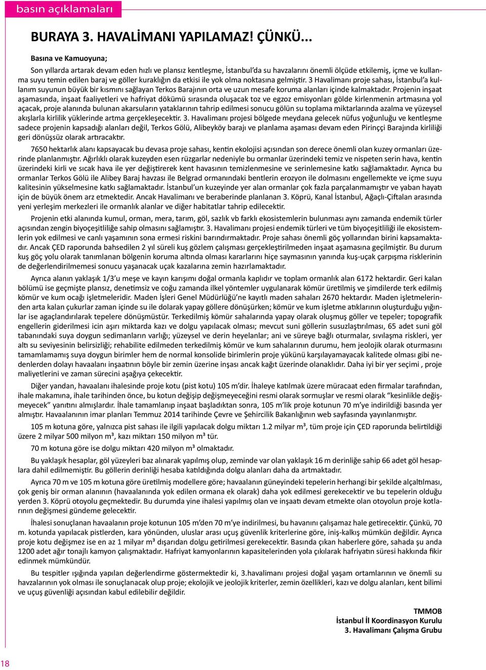 da etkisi ile yok olma noktasına gelmiştir. 3 Havalimanı proje sahası, İstanbul a kullanım suyunun büyük bir kısmını sağlayan Terkos Barajının orta ve uzun mesafe koruma alanları içinde kalmaktadır.