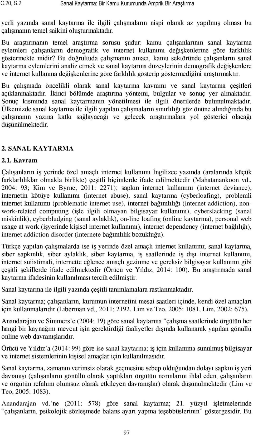 Bu doğrultuda çalıģmanın amacı, kamu sektöründe çalıģanların sanal kaytarma eylemlerini analiz etmek ve sanal kaytarma düzeylerinin demografik değiģkenlere ve internet kullanma değiģkenlerine göre