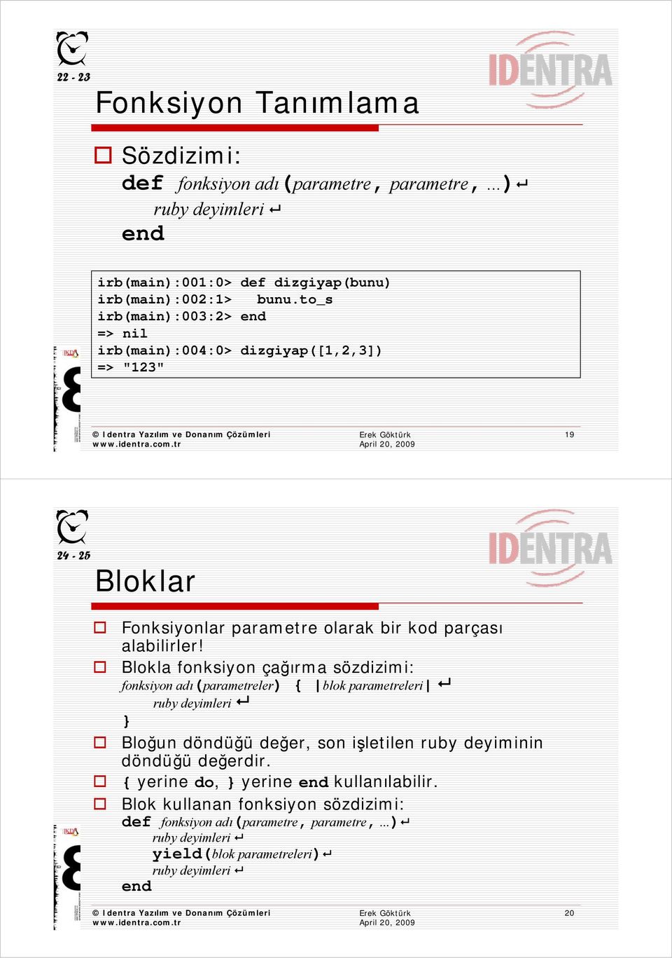 Blokla fonksiyon çağırma sözdizimi: fonksiyon adı(parametreler) { blok parametreleri ruby deyimleri } Bloğun döndüğü değer, son işletilen ruby deyiminin döndüğü