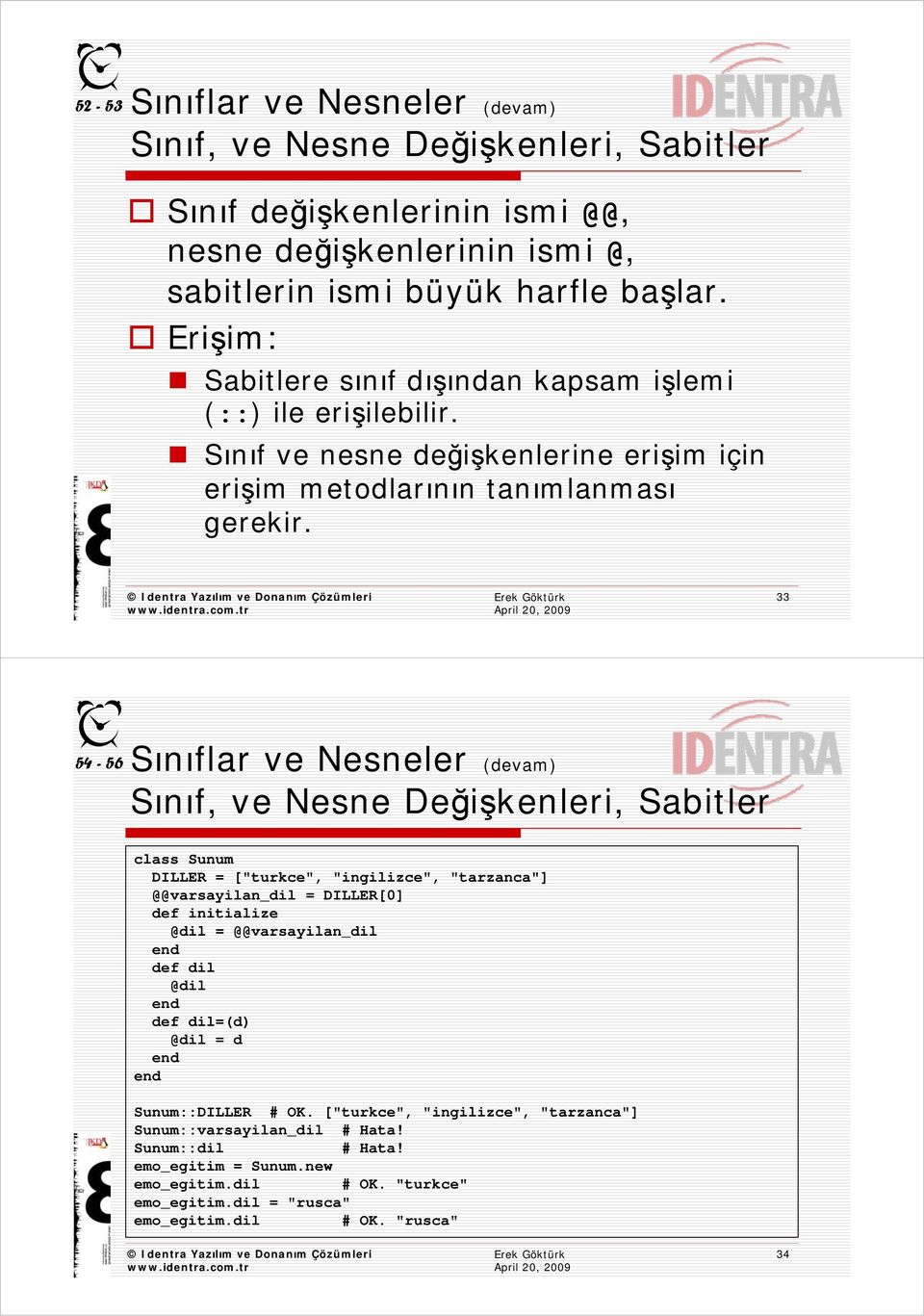 33 54-56 Sınıflar ve Nesneler (devam) Sınıf, ve Nesne Değişkenleri, Sabitler class Sunum DILLER = ["turkce", "ingilizce", "tarzanca"] @@varsayilan_dil = DILLER[0] def initialize @dil =