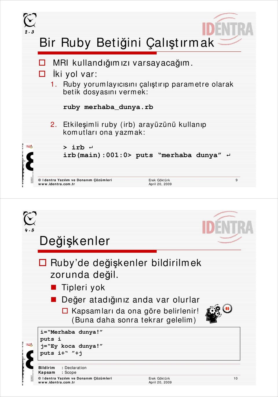 Etkileşimli ruby (irb) arayüzünü kullanıp komutları ona yazmak: > irb irb(main):001:0> puts merhaba dunya 9 4-5 Değişkenler Ruby de