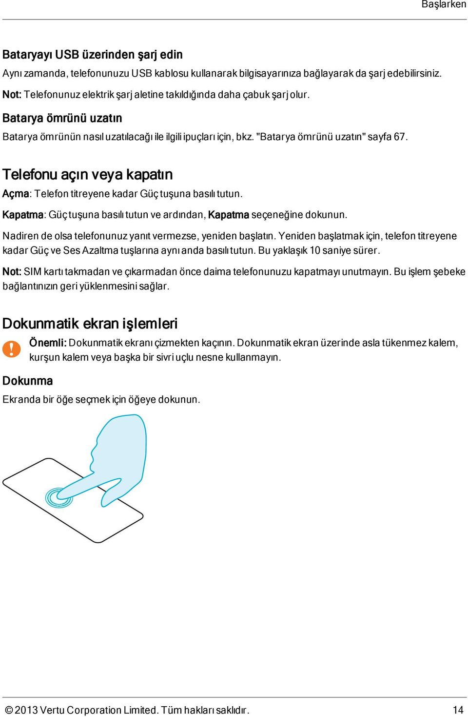 Telefonu açın veya kapatın Açma: Telefon titreyene kadar Güç tuşuna basılı tutun. Kapatma: Güç tuşuna basılı tutun ve ardından, Kapatma seçeneğine dokunun.