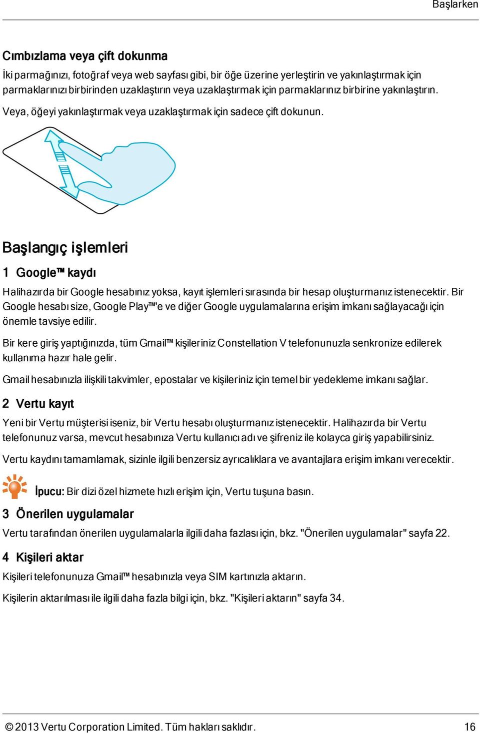 Başlangıç işlemleri 1 Google kaydı Halihazırda bir Google hesabınız yoksa, kayıt işlemleri sırasında bir hesap oluşturmanız istenecektir.