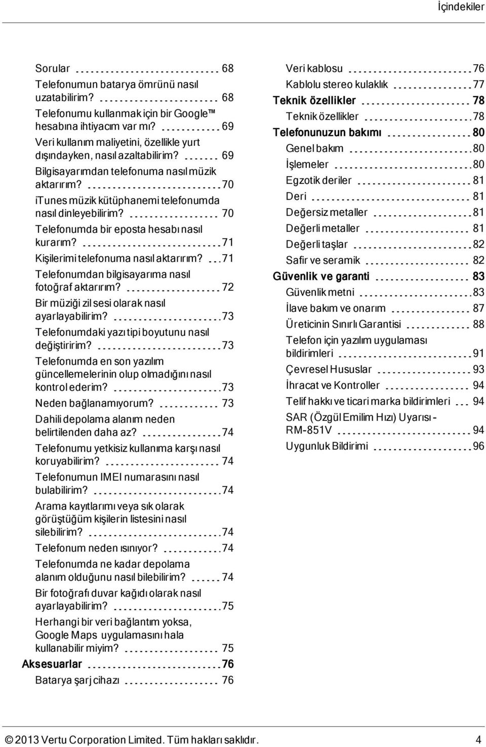 70 Telefonumda bir eposta hesabı nasıl kurarım? 71 Kişilerimi telefonuma nasıl aktarırım? 71 Telefonumdan bilgisayarıma nasıl fotoğraf aktarırım? 72 Bir müziği zil sesi olarak nasıl ayarlayabilirim?