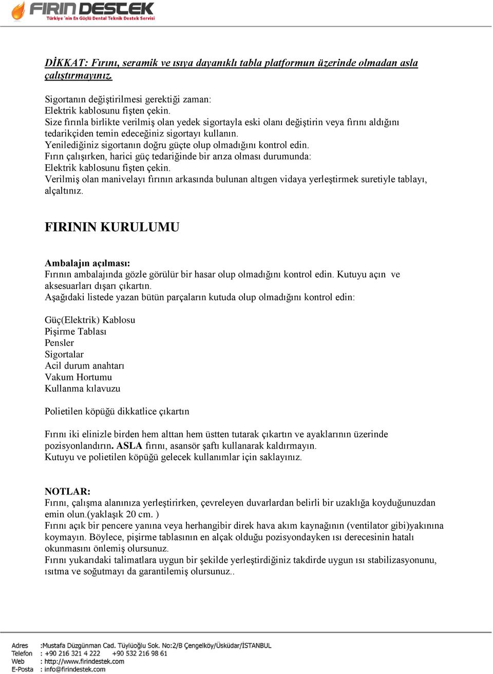 Yenilediğiniz sigortanın doğru güçte olup olmadığını kontrol edin. Fırın çalışırken, harici güç tedariğinde bir arıza olması durumunda: Elektrik kablosunu fişten çekin.