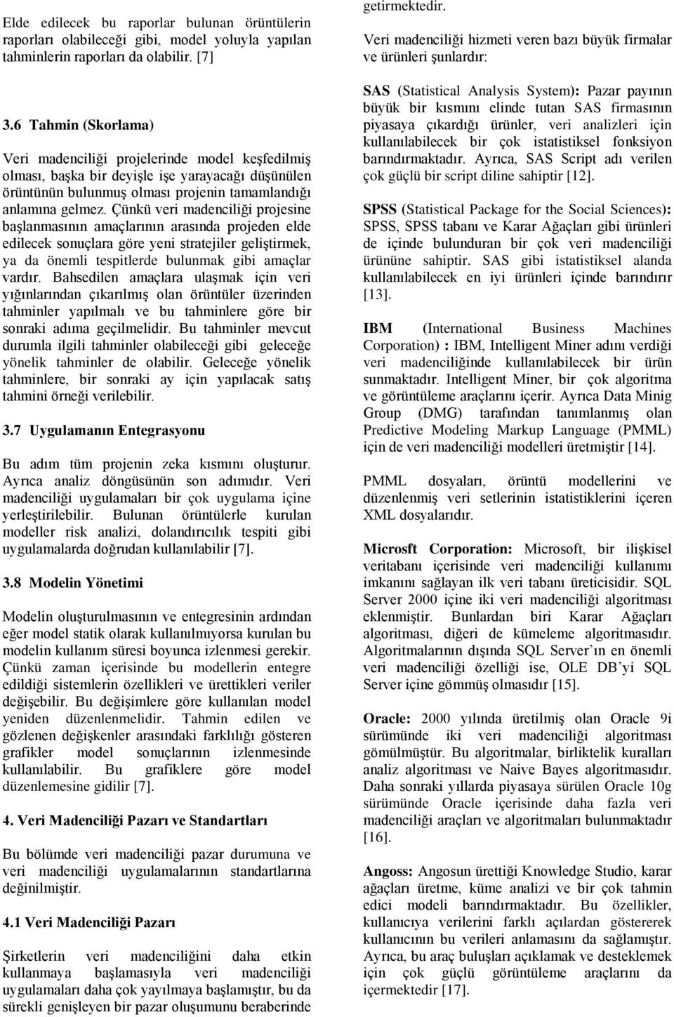 Çünkü veri madenciliği projesine başlanmasının amaçlarının arasında projeden elde edilecek sonuçlara göre yeni stratejiler geliştirmek, ya da önemli tespitlerde bulunmak gibi amaçlar vardır.