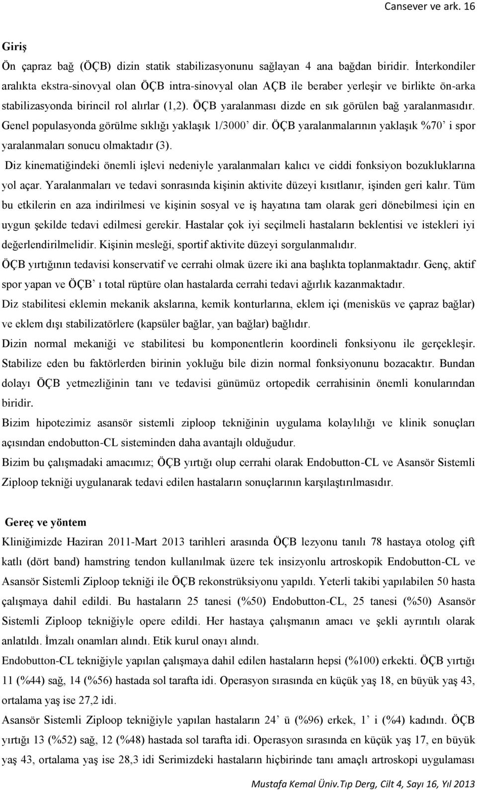 ÖÇB yaralanması dizde en sık görülen bağ yaralanmasıdır. Genel populasyonda görülme sıklığı yaklaşık 1/3000 dir. ÖÇB yaralanmalarının yaklaşık %70 i spor yaralanmaları sonucu olmaktadır (3).