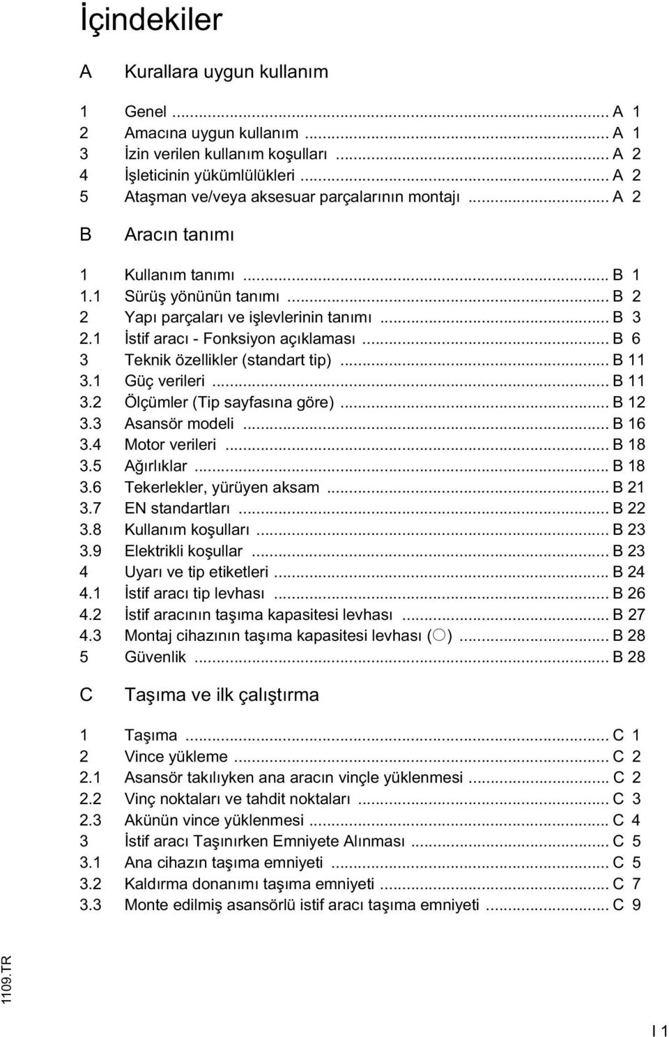 1 stif aracı - Fonksiyon açıklaması... B 6 3 Teknik özellikler (standart tip)... B 11 3.1 Güç verileri... B 11 3.2 Ölçümler (Tip sayfasına göre)... B 12 3.3 Asansör modeli... B 16 3.4 Motor verileri.