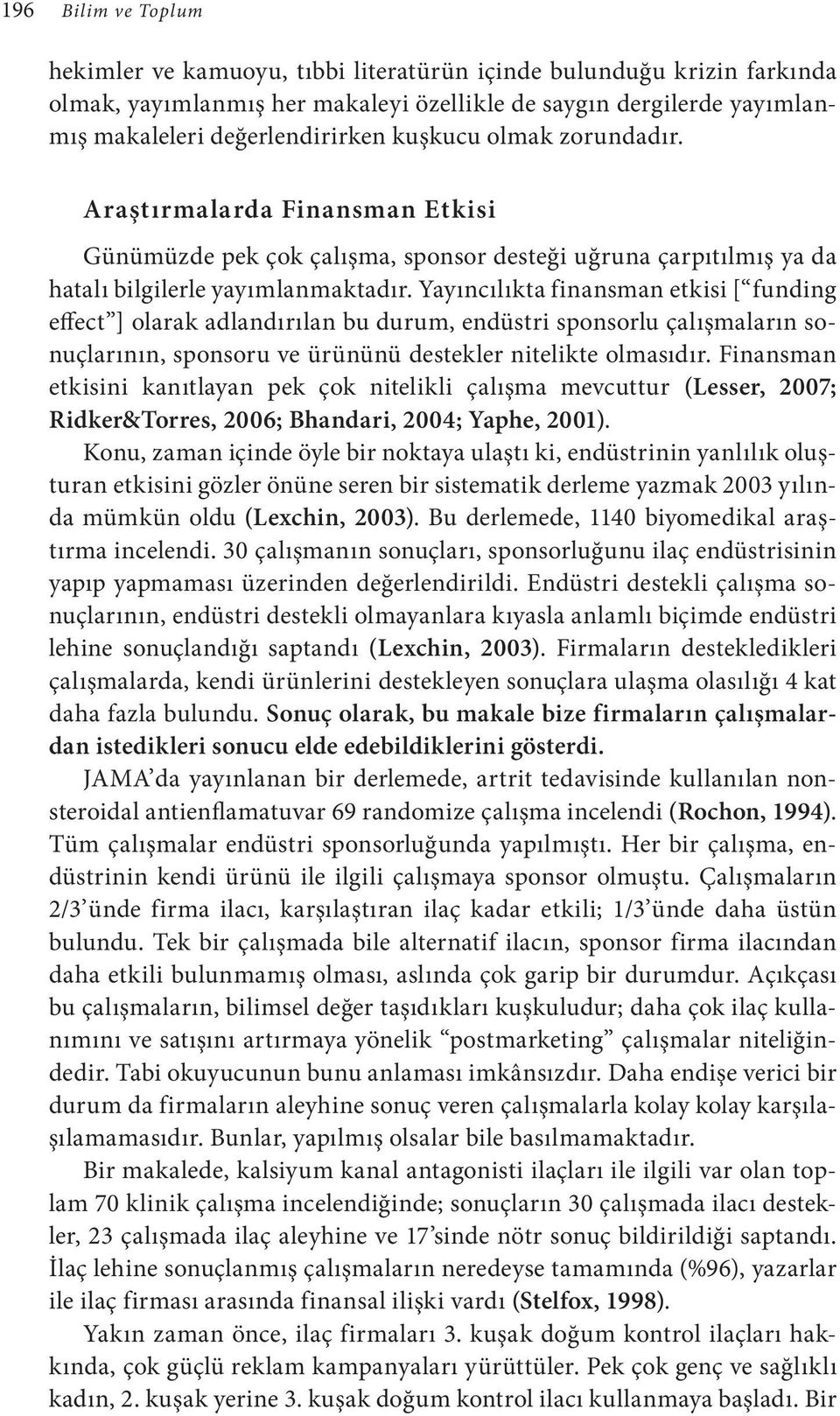 Yayıncılıkta finansman etkisi [ funding effect ] olarak adlandırılan bu durum, endüstri sponsorlu çalışmaların sonuçlarının, sponsoru ve ürününü destekler nitelikte olmasıdır.