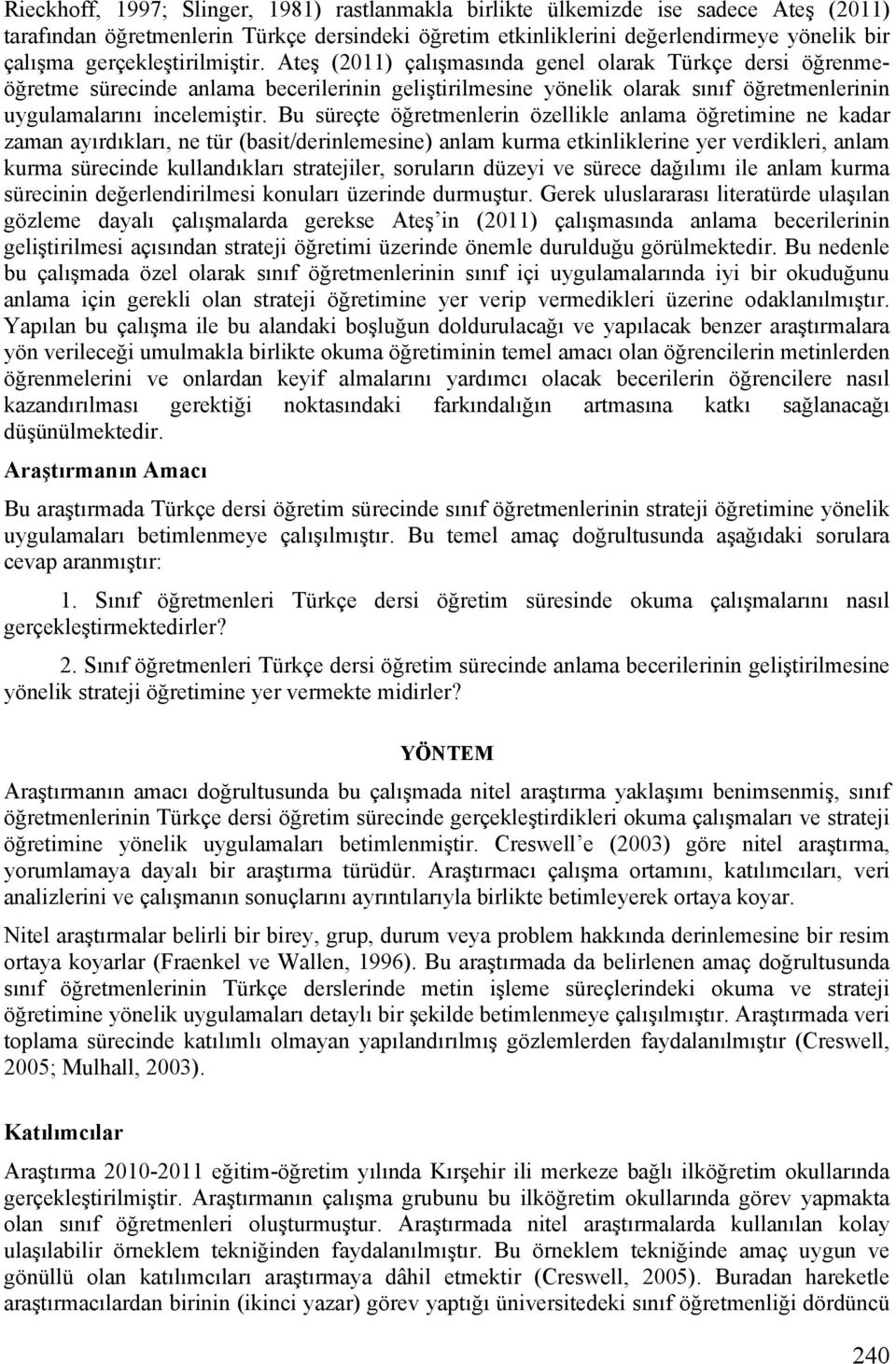 Ateş (2011) çalışmasında genel olarak Türkçe dersi öğrenmeöğretme sürecinde anlama becerilerinin geliştirilmesine yönelik olarak sınıf öğretmenlerinin uygulamalarını incelemiştir.