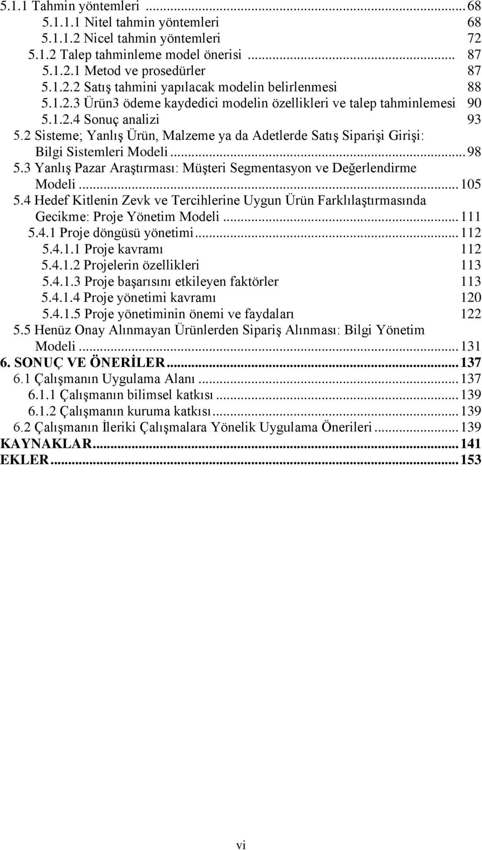 2 Sisteme; Yanlış Ürün, Malzeme ya da Adetlerde Satış Siparişi Girişi: Bilgi Sistemleri Modeli... 98 5.3 Yanlış Pazar Araştırması: Müşteri Segmentasyon ve Değerlendirme Modeli... 105 5.