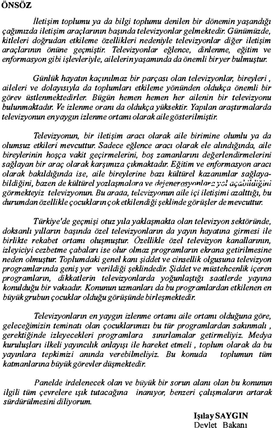 Televizyonlar eğlence, dinlenme, eğitim ve enformasyon gibi işlevleriyle, ailelerinyaşamında da önemli biryer bulmuştur.