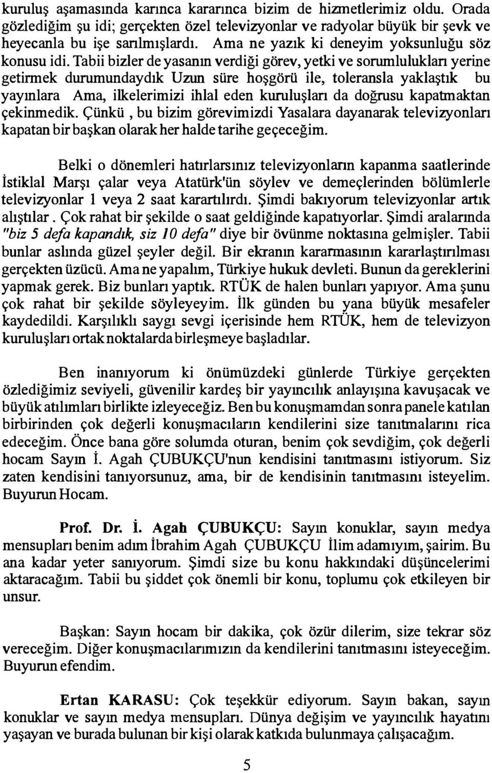 Tabii bizler de yasanın verdiği görev, yetki ve sorumlulukları yerine getirmek durumundaydık Uzun süre hoşgörü ile, toleransla yaklaştık bu yayınlara Ama, ilkelerimizi ihlal eden kuruluşları da