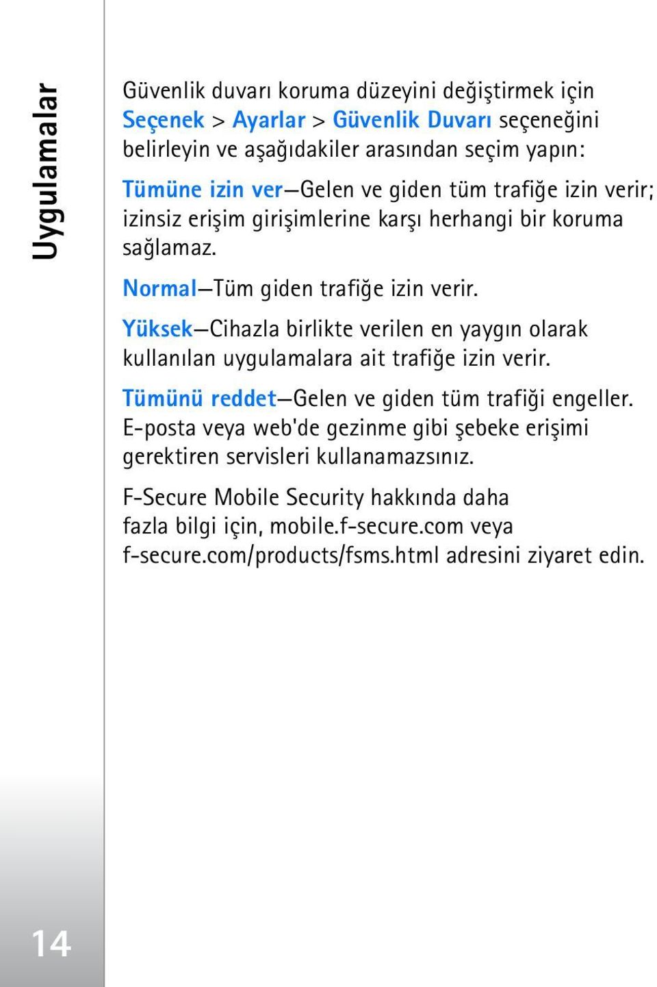 Yüksek Cihazla birlikte verilen en yaygýn olarak kullanýlan uygulamalara ait trafiðe izin verir. Tümünü reddet Gelen ve giden tüm trafiði engeller.