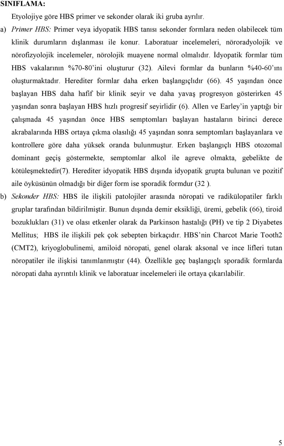 Laboratuar incelemeleri, nöroradyolojik ve nörofizyolojik incelemeler, nörolojik muayene normal olmalıdır. İdyopatik formlar tüm HBS vakalarının %70-80 ini oluşturur (32).