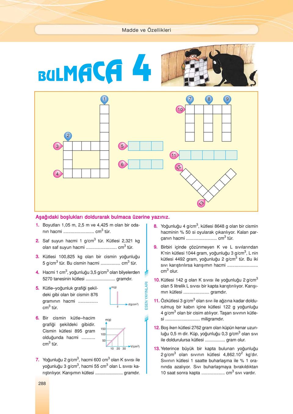 Hacmi 1 cm 3, yo unlu u 3,5 g/cm 3 olan bilyelerden 5270 tanesinin kütlesi... gramd r. 5. ütle yo unluk grafi i flekildeki gibi olan bir cismin 876 gram n n hacmi... cm 3 tür. 6.