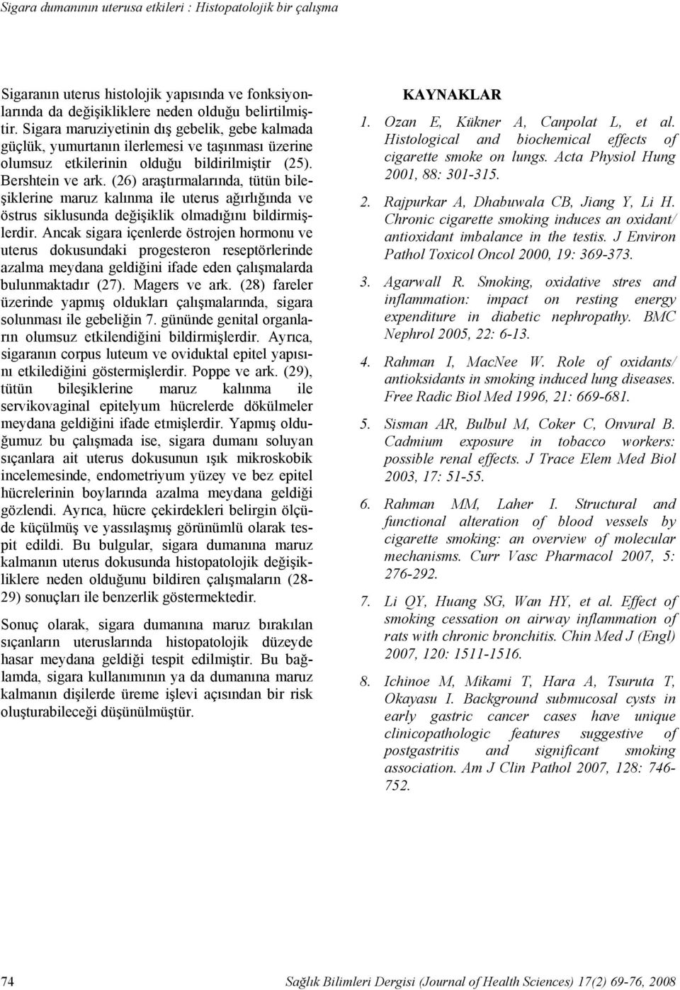 Sigara maruziyetinin dış gebelik, gebe kalmada güçlük, yumurtanın ilerlemesi ve taşınması üzerine olumsuz etkilerinin olduğu bildirilmiştir (25). Bershtein ve ark.