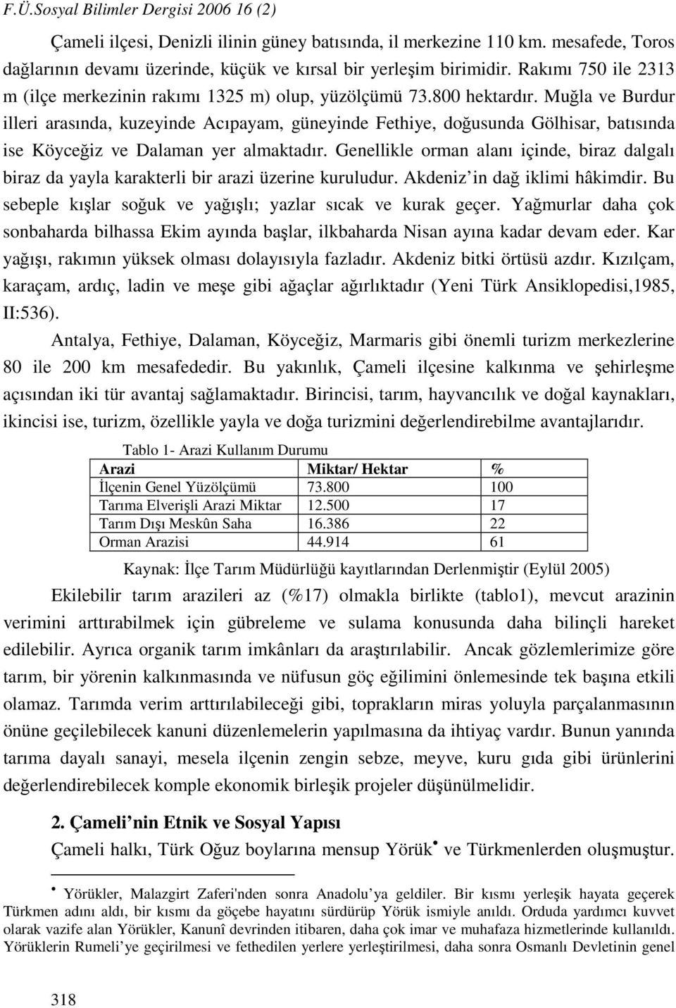 Muğla ve Burdur illeri arasında, kuzeyinde Acıpayam, güneyinde Fethiye, doğusunda Gölhisar, batısında ise Köyceğiz ve Dalaman yer almaktadır.