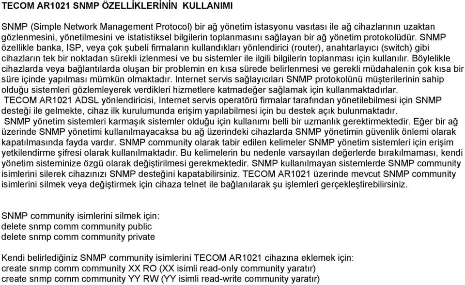 SNMP özellikle banka, ISP, veya çok şubeli firmaların kullandıkları yönlendirici (router), anahtarlayıcı (switch) gibi cihazların tek bir noktadan sürekli izlenmesi ve bu sistemler ile ilgili