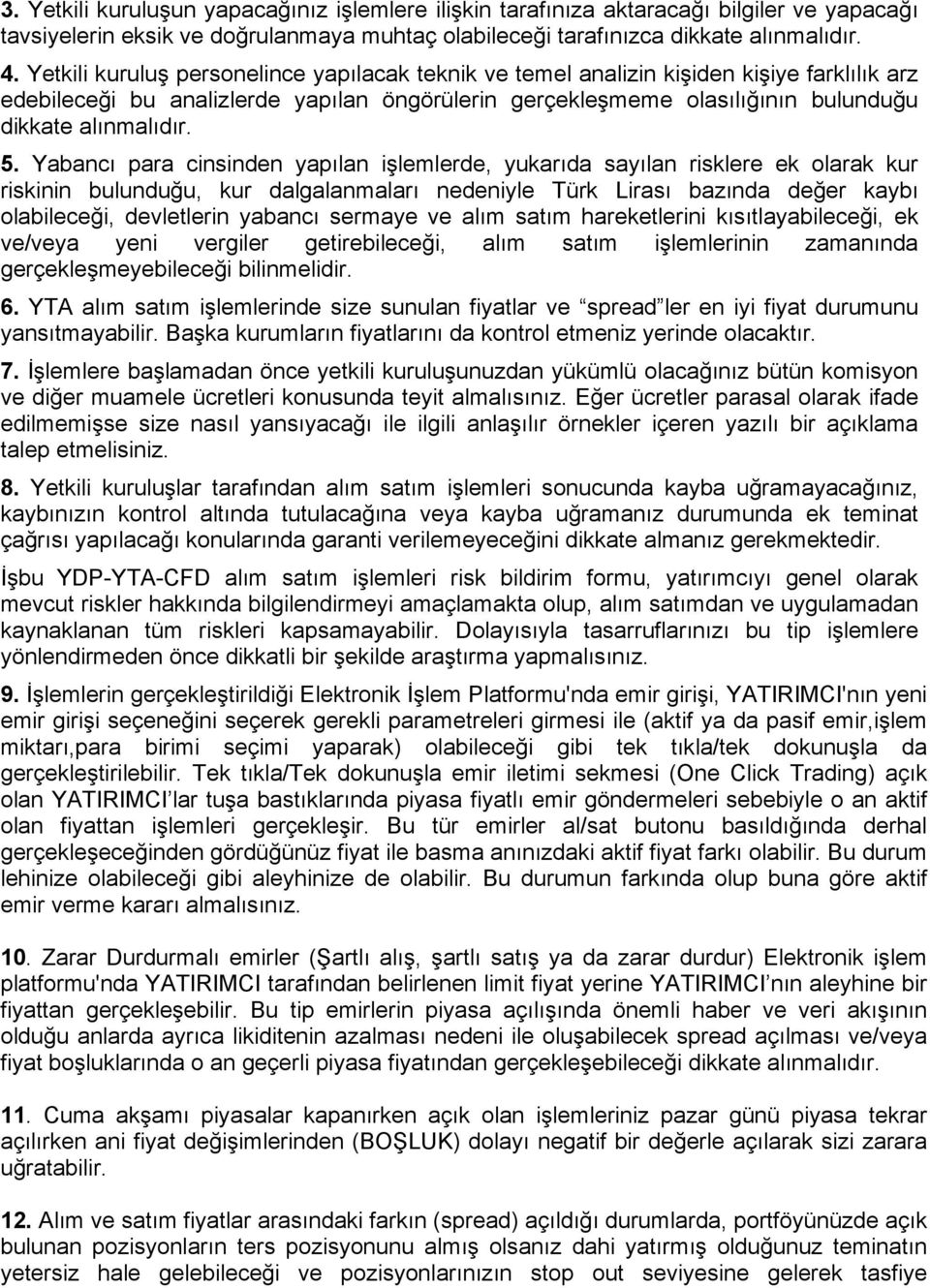 Yabancı para cinsinden yapılan işlemlerde, yukarıda sayılan risklere ek olarak kur riskinin bulunduğu, kur dalgalanmaları nedeniyle Türk Lirası bazında değer kaybı olabileceği, devletlerin yabancı