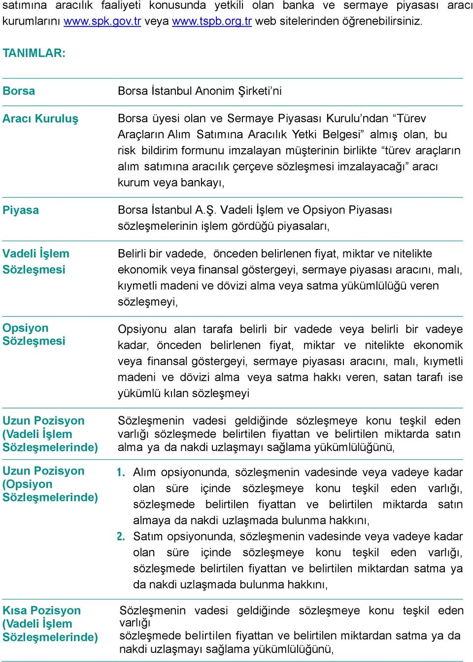 Sözleşmelerinde) Borsa İstanbul Anonim Şirketi ni Borsa üyesi olan ve Sermaye Piyasası Kurulu ndan Türev Araçların Alım Satımına Aracılık Yetki Belgesi almış olan, bu risk bildirim formunu imzalayan