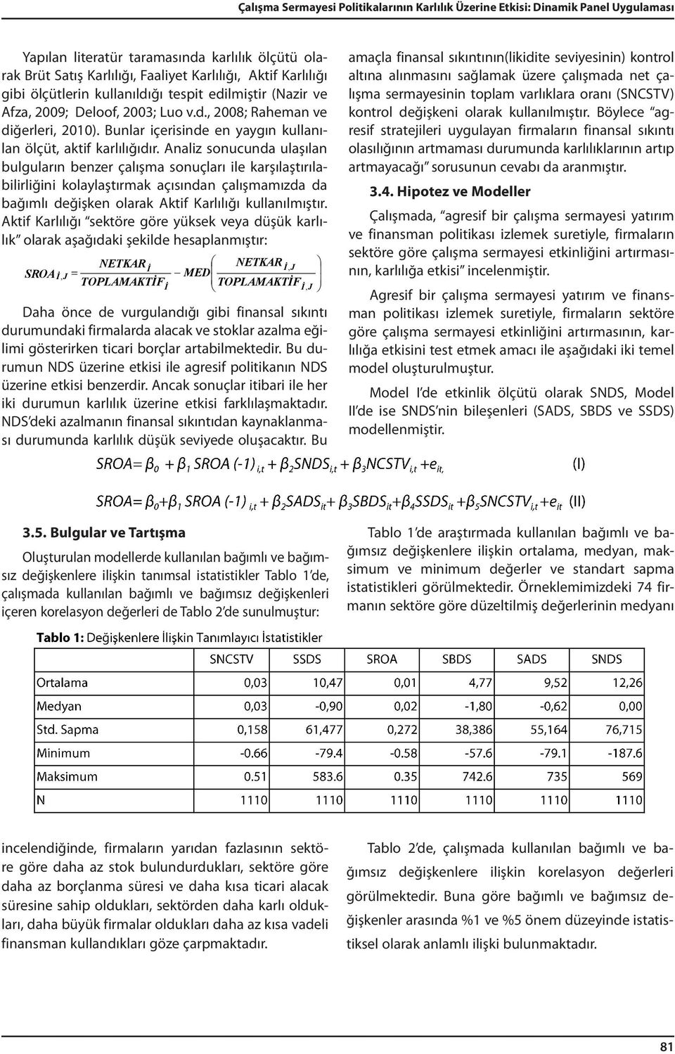 Analiz sonucunda ulaşılan bulguların benzer çalışma sonuçları ile karşılaştırılabilirliğini kolaylaştırmak açısından çalışmamızda da bağımlı değişken olarak Aktif Karlılığı kullanılmıştır.