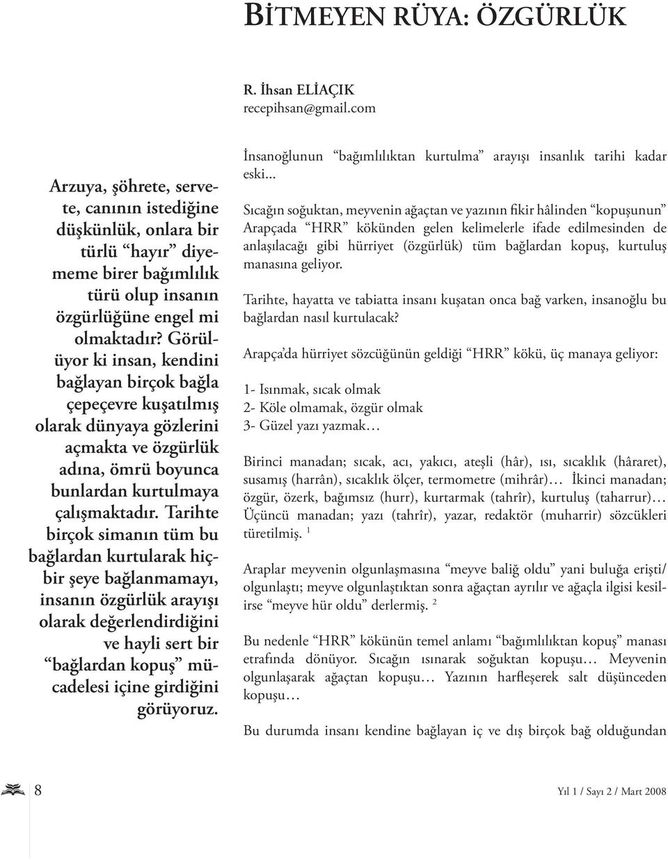 Görülüyor ki insan, kendini bağlayan birçok bağla çepeçevre kuşatılmış olarak dünyaya gözlerini açmakta ve özgürlük adına, ömrü boyunca bunlardan kurtulmaya çalışmaktadır.