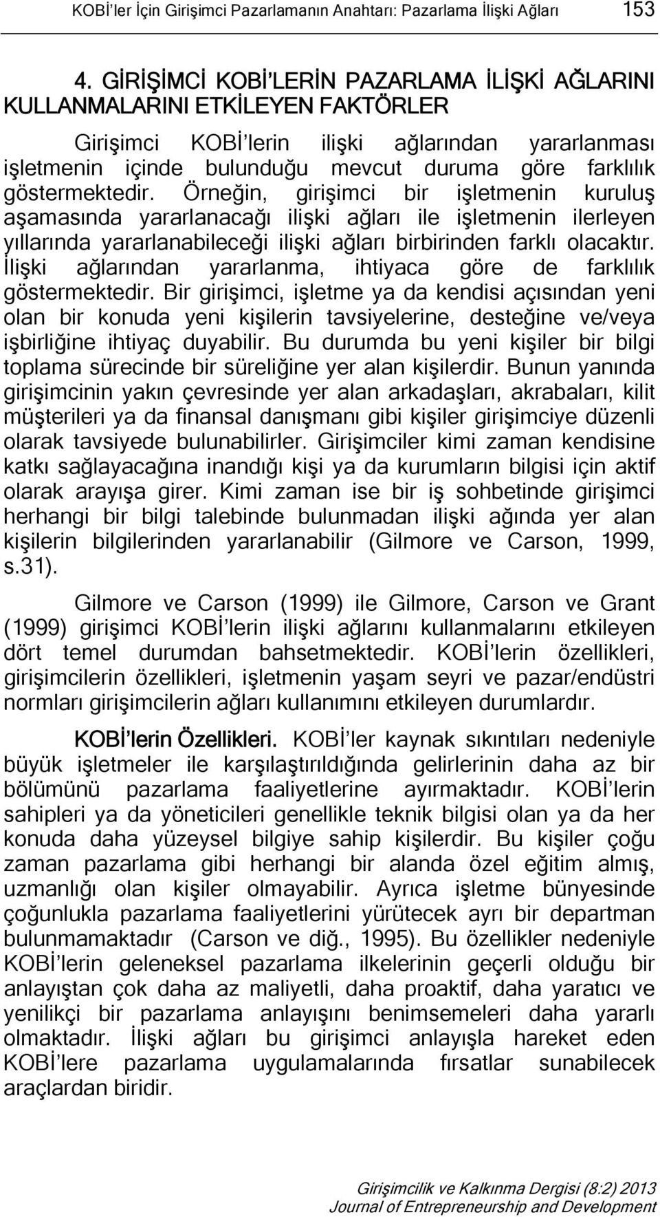 göstermektedir. Örneğin, girişimci bir işletmenin kuruluş aşamasında yararlanacağı ilişki ağları ile işletmenin ilerleyen yıllarında yararlanabileceği ilişki ağları birbirinden farklı olacaktır.