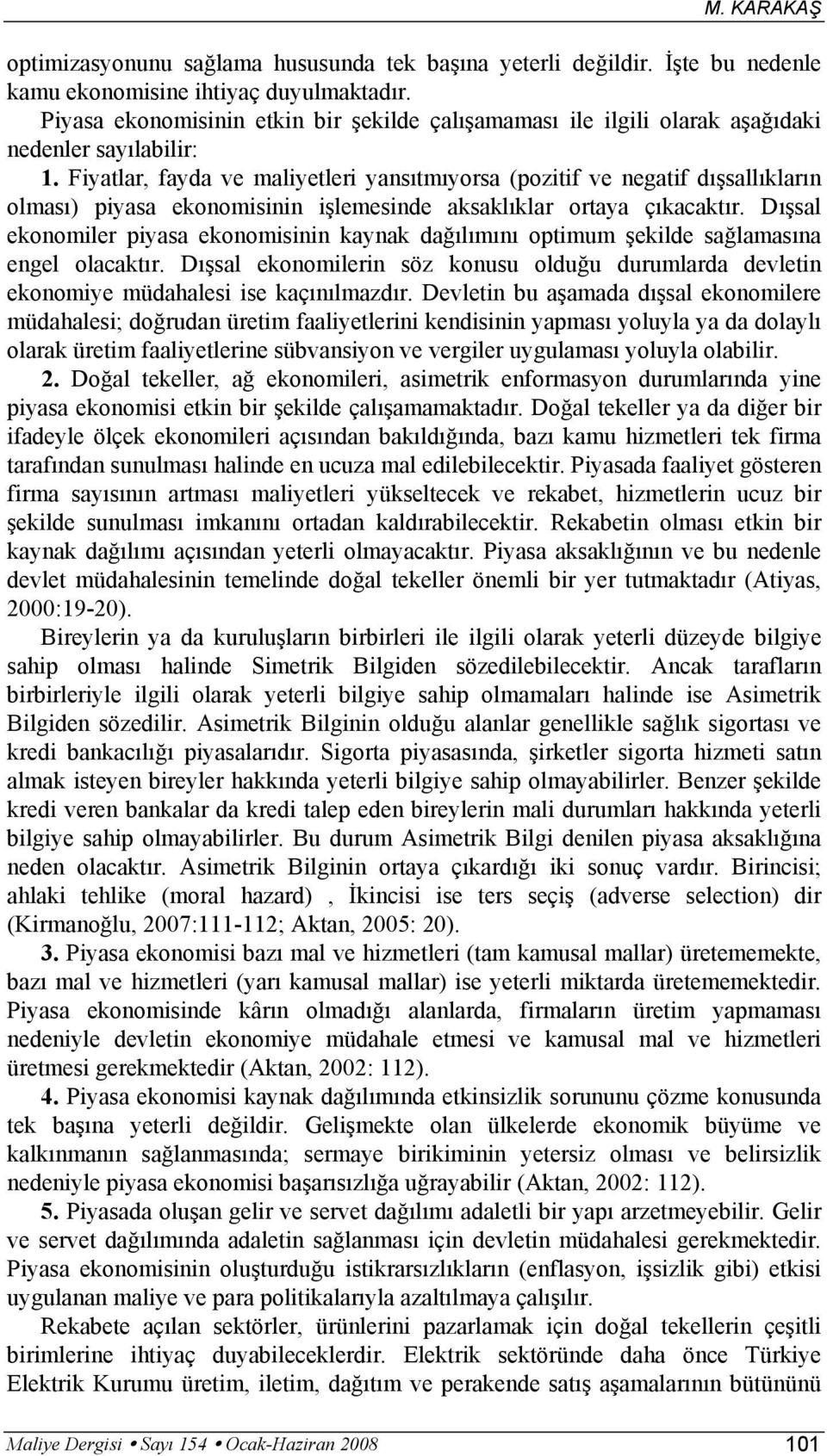 Fiyatlar, fayda ve maliyetleri yansıtmıyorsa (pozitif ve negatif dışsallıkların olması) piyasa ekonomisinin işlemesinde aksaklıklar ortaya çıkacaktır.