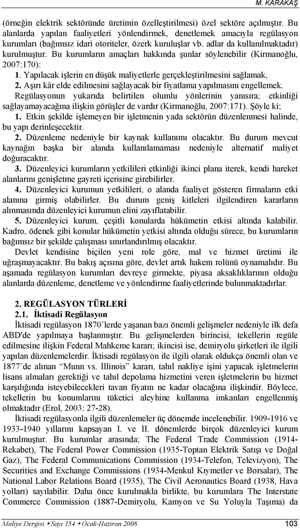 Bu kurumların amaçları hakkında şunlar söylenebilir (Kirmanoğlu, 2007:170): 1. Yapılacak işlerin en düşük maliyetlerle gerçekleştirilmesini sağlamak, 2.