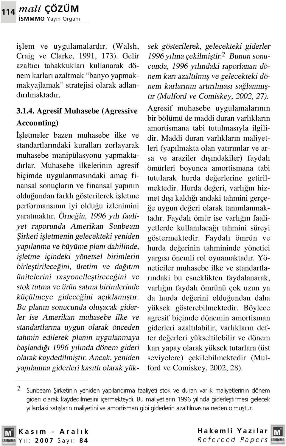 Muhasebe ilkelerinin agresif biçimde uygulanmas ndaki amaç finansal sonuçlar n ve finansal yap n n oldu undan farkl gösterilerek iflletme performans n n iyi oldu u izlenimini yaratmakt r.