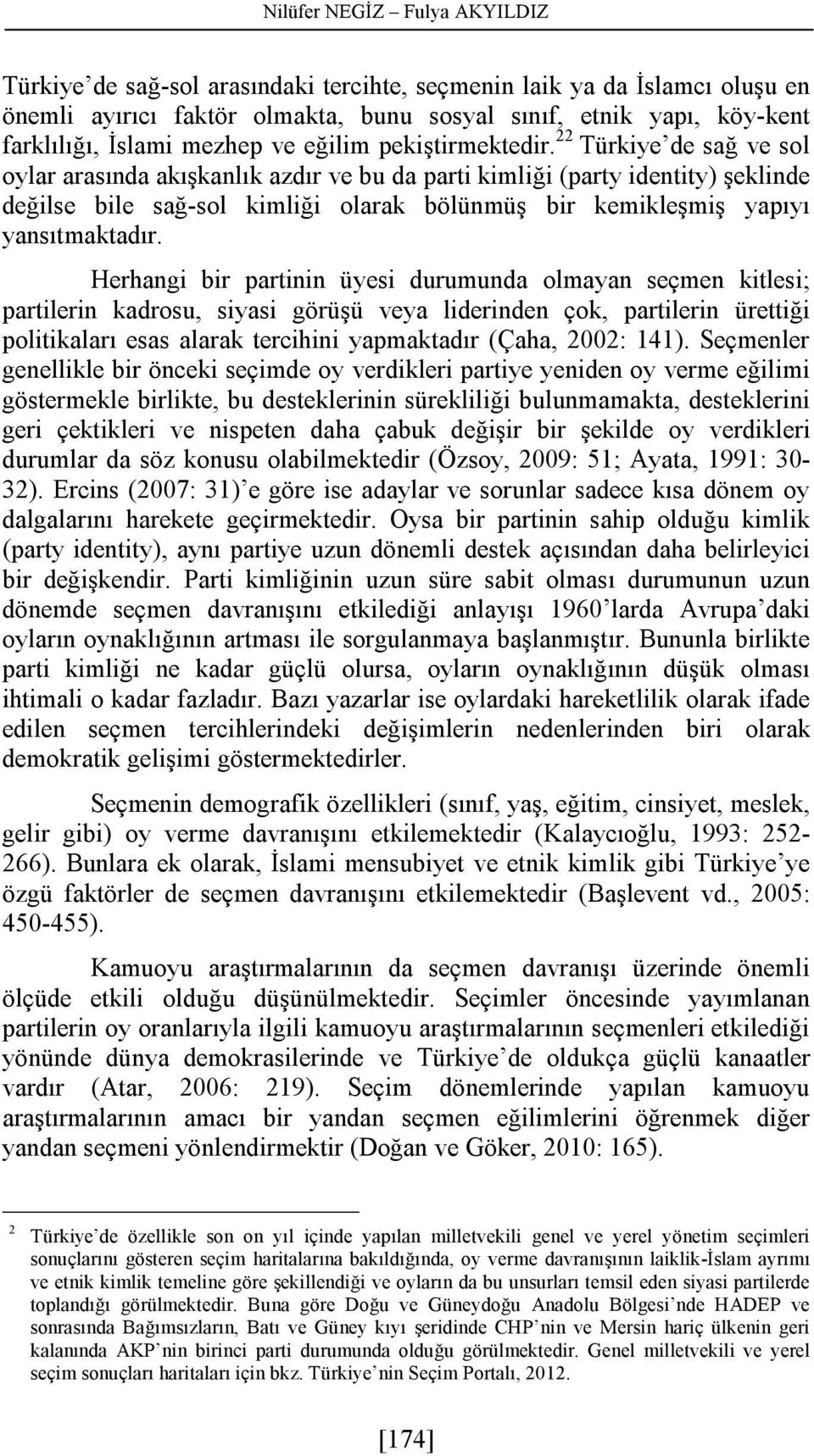 22 Türkiye de sağ ve sol oylar arasında akışkanlık azdır ve bu da parti kimliği (party identity) şeklinde değilse bile sağ-sol kimliği olarak bölünmüş bir kemikleşmiş yapıyı yansıtmaktadır.