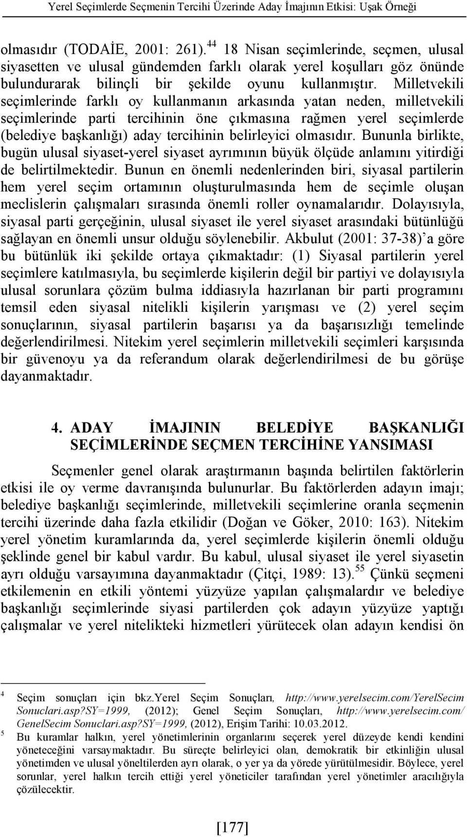 Milletvekili seçimlerinde farklı oy kullanmanın arkasında yatan neden, milletvekili seçimlerinde parti tercihinin öne çıkmasına rağmen yerel seçimlerde (belediye başkanlığı) aday tercihinin