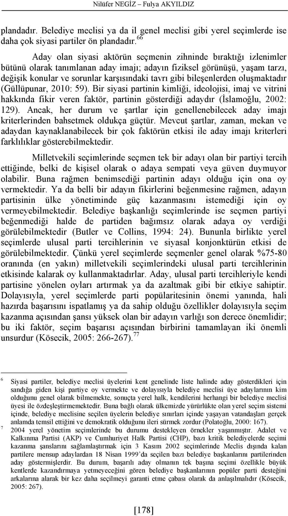 bileşenlerden oluşmaktadır (Güllüpunar, 2010: 59). Bir siyasi partinin kimliği, ideolojisi, imaj ve vitrini hakkında fikir veren faktör, partinin gösterdiği adaydır (İslamoğlu, 2002: 129).