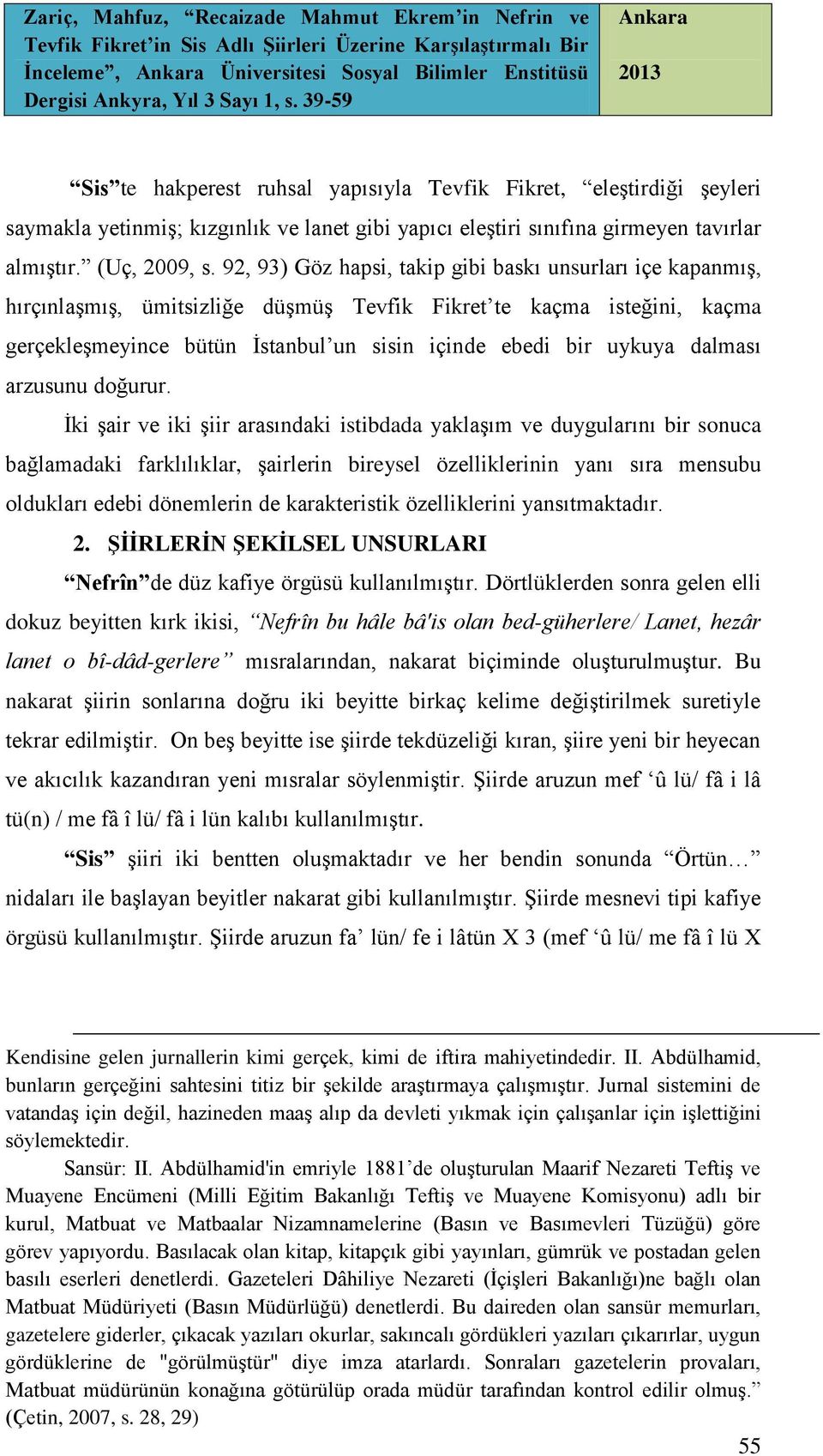 92, 93) Göz hapsi, takip gibi baskı unsurları içe kapanmış, hırçınlaşmış, ümitsizliğe düşmüş Tevfik Fikret te kaçma isteğini, kaçma gerçekleşmeyince bütün İstanbul un sisin içinde ebedi bir uykuya