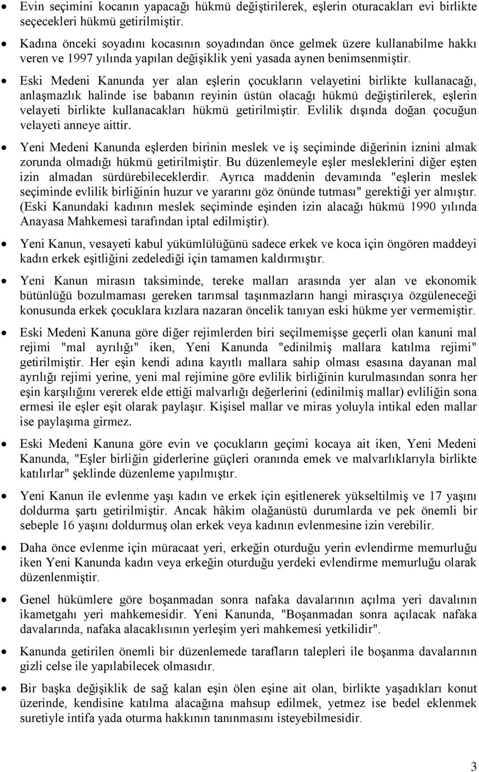 Eski Medeni Kanunda yer alan eşlerin çocukların velayetini birlikte kullanacağı, anlaşmazlık halinde ise babanın reyinin üstün olacağı hükmü değiştirilerek, eşlerin velayeti birlikte kullanacakları