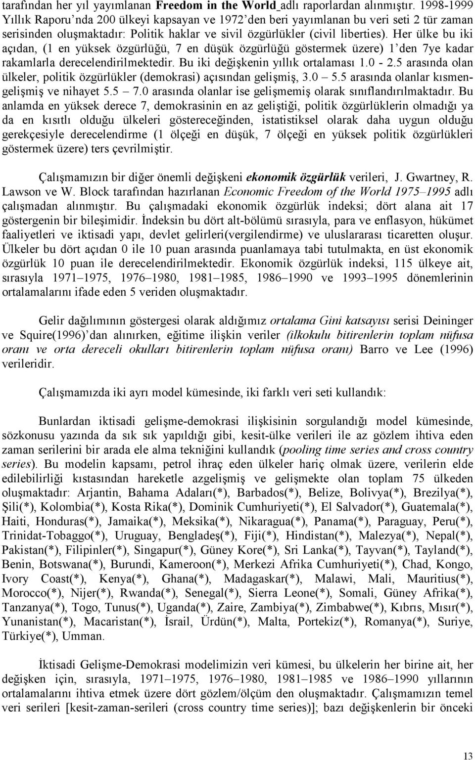 Her ülke bu iki açdan, (1 en yüksek özgürlü$ü, 7 en düük özgürlü$ü göstermek üzere) 1 den 7ye kadar rakamlarla derecelendirilmektedir. Bu iki de$ikenin yllk ortalamas 1.0-2.