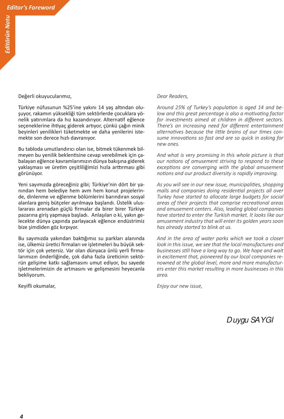 Bu tabloda umutlandırıcı olan ise, bitmek tükenmek bilmeyen bu yenilik beklen sine cevap verebilmek için çabalayan eğlence kavramlarımızın dünya bakışına giderek yaklaşması ve üre m çeşitliliğimizi