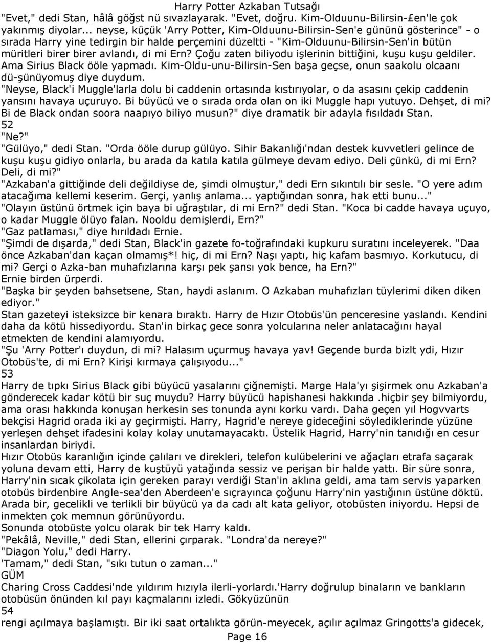 avlandı, di mi Ern? Çoğu zaten biliyodu işlerinin bittiğini, kuşu kuşu geldiler. Ama Sirius Black ööle yapmadı. Kim-Oldu-unu-Bilirsin-Sen başa geçse, onun saakolu olcaanı dü-şünüyomuş diye duydum.