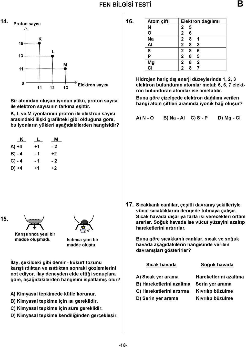 a5%dakilerden hangisidir? Hidrojen hariç d%? enerji düzeylerinde, 2, 3 elektron bulunduran atomlar metal; 5, 6, 7 elektron bulunduran atomlar ise ametaldir.