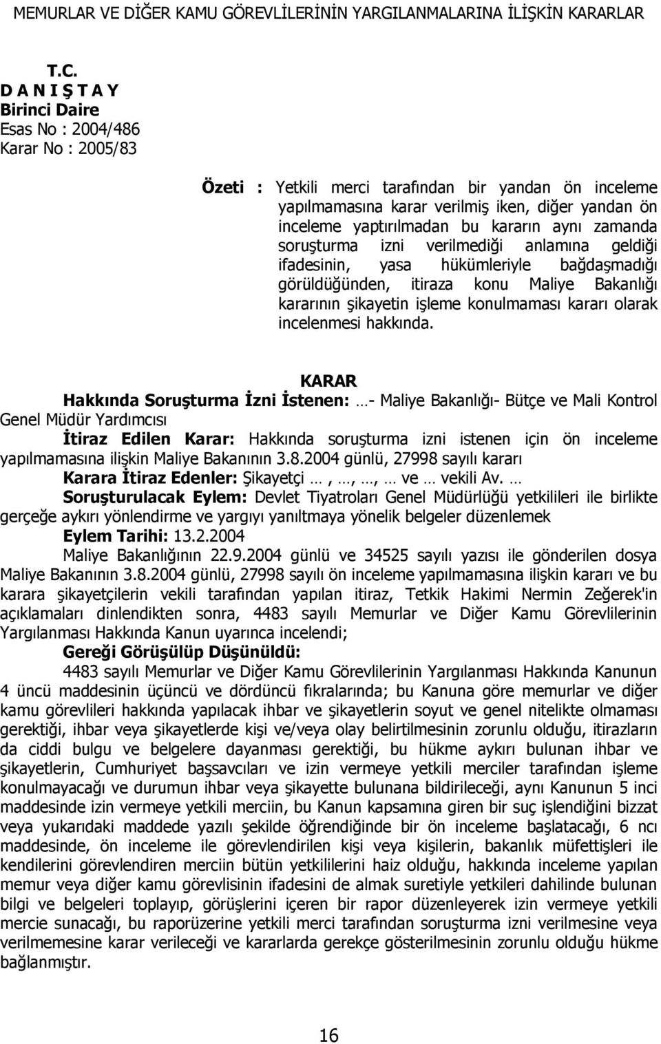 bu kararın aynı zamanda soruşturma izni verilmediği anlamına geldiği ifadesinin, yasa hükümleriyle bağdaşmadığı görüldüğünden, itiraza konu Maliye Bakanlığı kararının şikayetin işleme konulmaması