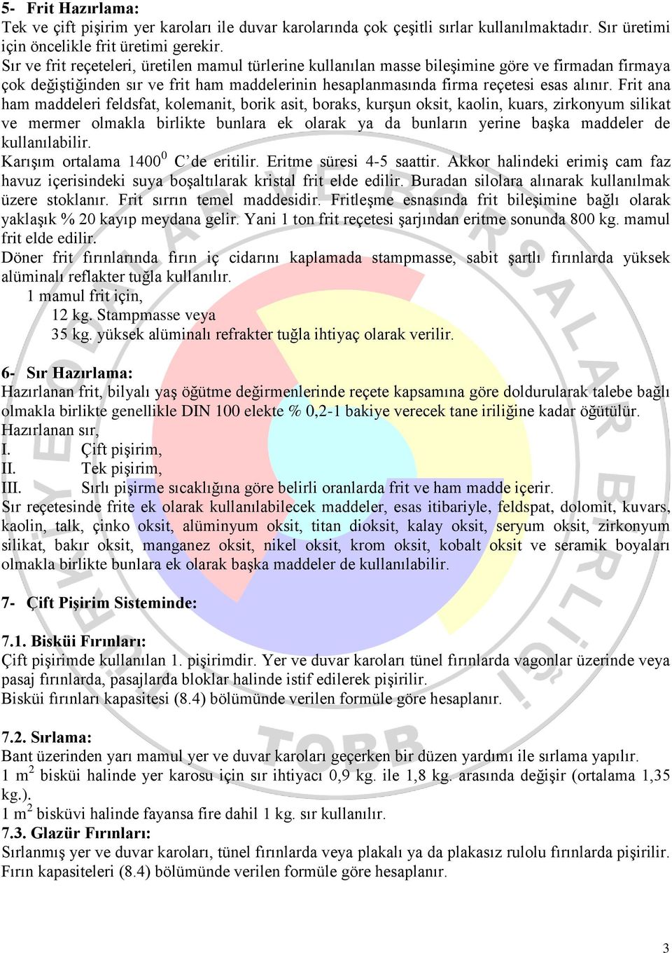 Frit ana ham maddeleri feldsfat, kolemanit, borik asit, boraks, kurşun oksit, kaolin, kuars, zirkonyum silikat ve mermer olmakla birlikte bunlara ek olarak ya da bunların yerine başka maddeler de