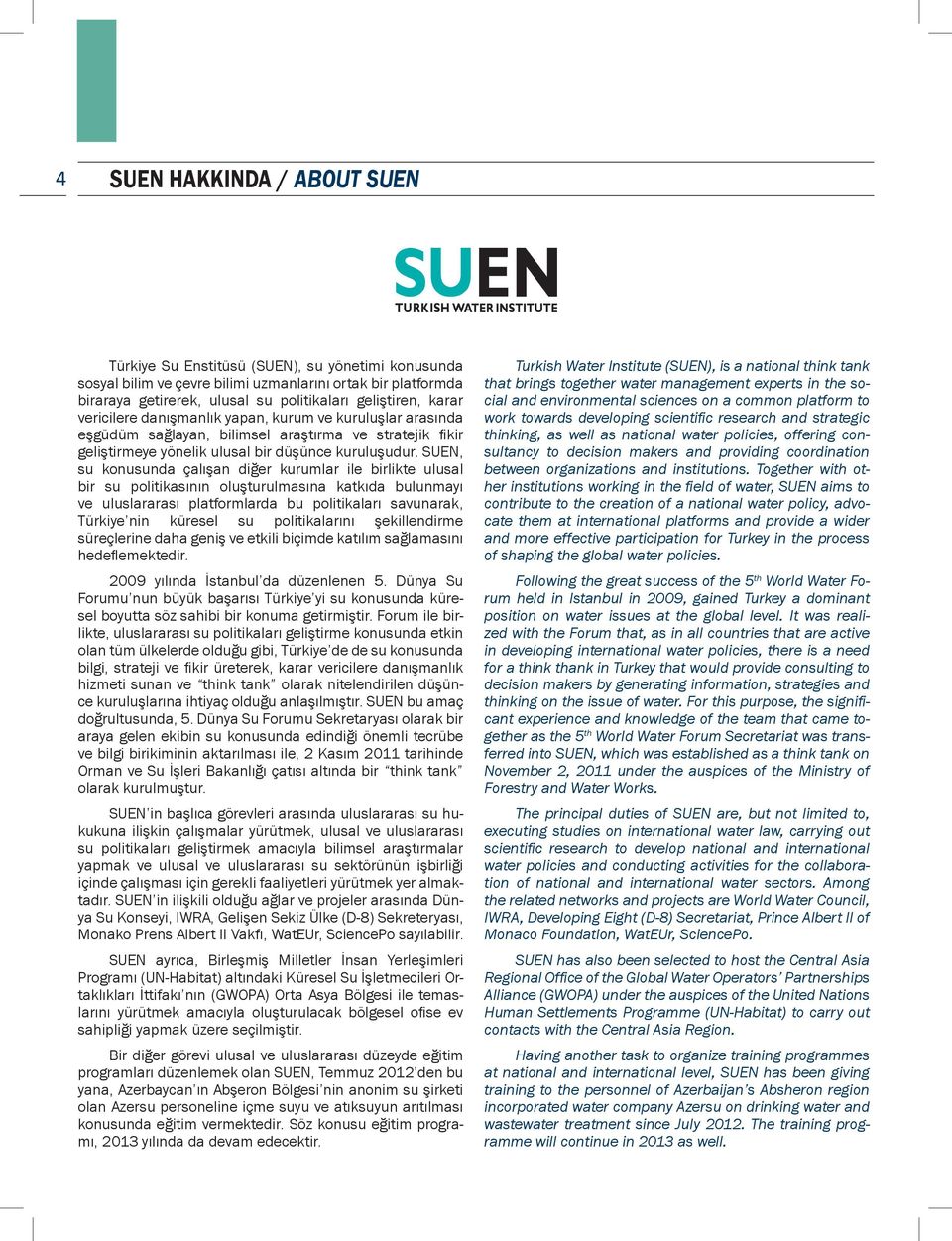 SUEN, su konusunda çalışan diğer kurumlar ile birlikte ulusal bir su politikasının oluşturulmasına katkıda bulunmayı ve uluslararası platformlarda bu politikaları savunarak, Türkiye nin küresel su