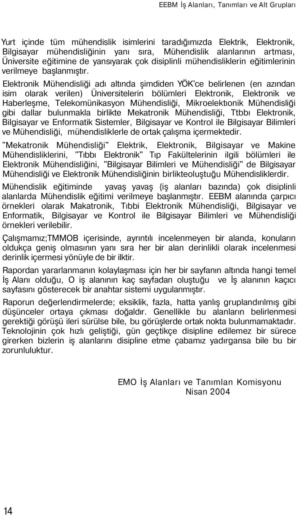 Elektronik Mühendisliği adı altında şimdiden YÖK'ce belirlenen (en azından isim olarak verilen) Üniversitelerin bölümleri Elektronik, Elektronik ve Haberleşme, Telekomünikasyon Mühendisliği,