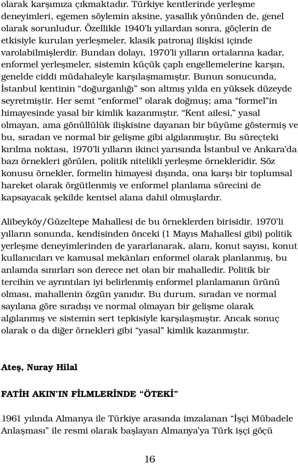 Bundan dolayı, 1970 li yılların ortalarına kadar, enformel yerleşmeler, sistemin küçük çaplı engellemelerine karşın, genelde ciddi müdahaleyle karşılaşmamıştır.