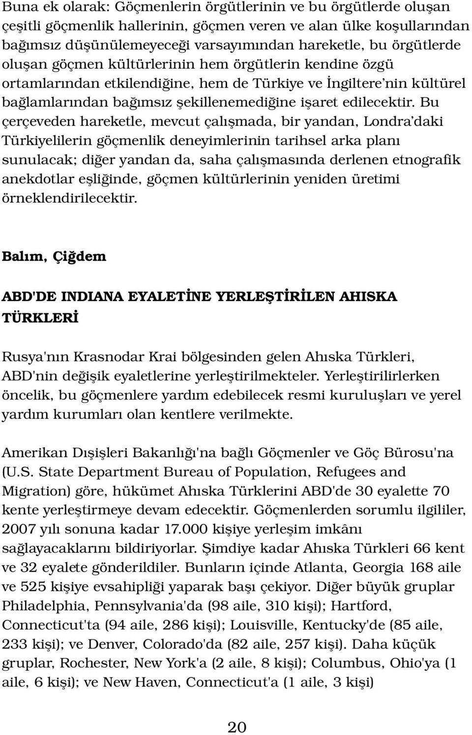 Bu çerçeveden hareketle, mevcut çalışmada, bir yandan, Londra daki Türkiyelilerin göçmenlik deneyimlerinin tarihsel arka planı sunulacak; diğer yandan da, saha çalışmasında derlenen etnografik