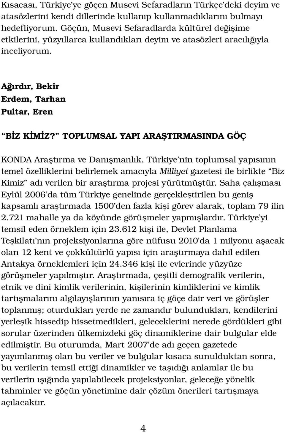 TOPLUMSAL YAPI ARAŞTIRMASINDA GÖÇ KONDA Araştırma ve Danışmanlık, Türkiye nin toplumsal yapısının temel özelliklerini belirlemek amacıyla Milliyet gazetesi ile birlikte Biz Kimiz adı verilen bir